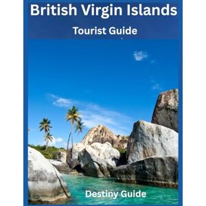 Guide, Destiny British Virgin Islands: Charting Paradise: Your Essential Guide to World-Class Sailing and Island Hopping from the Baths of Virgin Gorda to Jost Van Dyke Guide, Destiny British Virgin Islands: Charting Paradise: Your Essential Guide to World-Class Sailing and Island Hopping from the Baths of Virgin Gorda to Jost Van Dyke