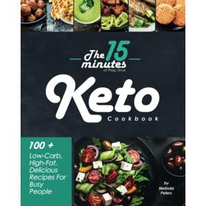 Peters, Melinda The 15-Minutes of Prep Time Keto Cookbook: 100 + Low-Carb, High-Fat, Delicious Recipes For Busy People with 4 weeks Meal Plans and shopping lists. Peters, Melinda The 15-Minutes of Prep Time Keto Cookbook: 100 + Low-Carb, High-Fat, Delicious Recipes For Busy People with 4 weeks Meal Plans and shopping lists.
