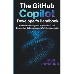 RAYMOND, JOSH THE GITHUB COPILOT DEVELOPER’S HANDBOOK: Boost Productivity with AI-Powered Code Generation, Debugging, and Workflow Automation RAYMOND, JOSH THE GITHUB COPILOT DEVELOPER’S HANDBOOK: Boost Productivity with AI-Powered Code Generation, Debugging, and Workflow Automation