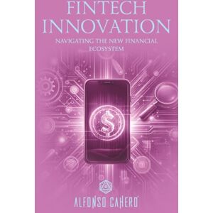 Tatto, Alfonso Cahero FinTech Innovation: Navigating the New Financial Ecosystem Tatto, Alfonso Cahero FinTech Innovation: Navigating the New Financial Ecosystem