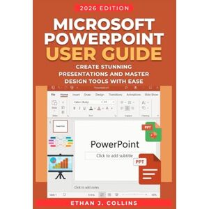 J. Collins, Ethan Microsoft PowerPoint User Guide 2026 Edition: Create Stunning Presentations and Master Design Tools with Ease J. Collins, Ethan Microsoft PowerPoint User Guide 2026 Edition: Create Stunning Presentations and Master Design Tools with Ease