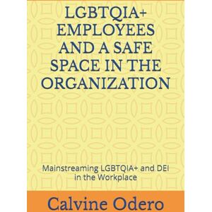 Odero, Calvine LGBTQIA+ EMPLOYEES AND A SAFE SPACE IN THE ORGANIZATION: Mainstreaming LGBTQIA+ and DEI in the Workplace (How to Manage Human Resources) Odero, Calvine LGBTQIA+ EMPLOYEES AND A SAFE SPACE IN THE ORGANIZATION: Mainstreaming LGBTQIA+ and DEI in the Workplace (How to Manage Human Resources)