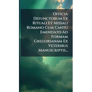 Anonymous Officia Defunctorum Ex Rituali Et Missali Romano Cum Cantu Emendato Ad Formam Gregorianam Ex Veteribus Manuscriptis... Anonymous Officia Defunctorum Ex Rituali Et Missali Romano Cum Cantu Emendato Ad Formam Gregorianam Ex Veteribus Manuscriptis...