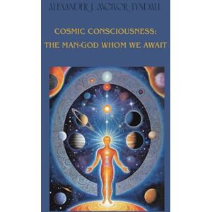 McIvor-Tyndall, Alexander J. Cosmic Consciousness: The Man-God Whom We Await by Alexander J. McIvor-Tyndall McIvor-Tyndall, Alexander J. Cosmic Consciousness: The Man-God Whom We Await by Alexander J. McIvor-Tyndall