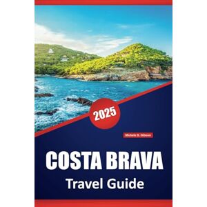 Gibson COSTA BRAVA TRAVEL GUIDE 2025: Essential Tips, Local Insights, and Practical Itineraries for Exploring Spain's Stunning Coastline Gibson COSTA BRAVA TRAVEL GUIDE 2025: Essential Tips, Local Insights, and Practical Itineraries for Exploring Spain's Stunning Coastline