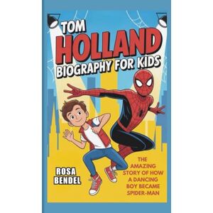 Bendel, Rosa TOM HOLLAND BIOGRAPHY FOR KIDS: The Amazing Story of How a Dancing Boy Became Spider-Man Bendel, Rosa TOM HOLLAND BIOGRAPHY FOR KIDS: The Amazing Story of How a Dancing Boy Became Spider-Man
