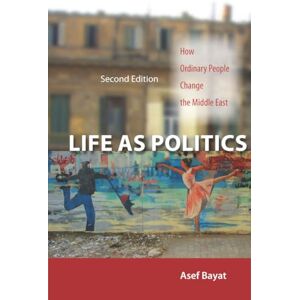 Bayat, Asef Life as Politics: How Ordinary People Change the Middle East, Second Edition Bayat, Asef Life as Politics: How Ordinary People Change the Middle East, Second Edition