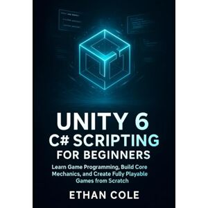 Cole, Ethan Unity 6 C# Scripting for Beginners: Learn Game Programming, Build Core Mechanics, and Create Fully Playable Games from Scratch. Cole, Ethan Unity 6 C# Scripting for Beginners: Learn Game Programming, Build Core Mechanics, and Create Fully Playable Games from Scratch.