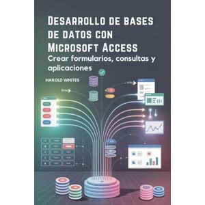 WHITES, HAROLD Desarrollo de bases de datos con Microsoft Access: Crear formularios, consultas y aplicaciones WHITES, HAROLD Desarrollo de bases de datos con Microsoft Access: Crear formularios, consultas y aplicaciones