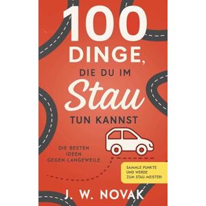 Novak, J. W. 100 Dinge, die du im Stau tun kannst: Die besten Ideen gegen Langeweile (100 Dinge, die du tun kannst) Novak, J. W. 100 Dinge, die du im Stau tun kannst: Die besten Ideen gegen Langeweile (100 Dinge, die du tun kannst)