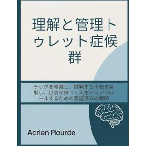Adrien Plourde 理解と管理トゥレット症候群: チックを軽減し、併発する不安を克服し、自信を持って人生をコントロールするための実証済みの戦略 Adrien Plourde 理解と管理トゥレット症候群: チックを軽減し、併発する不安を克服し、自信を持って人生をコントロールするための実証済みの戦略