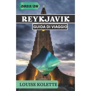 KOLETTE, LOUISE REYKJAVIK GUIDA DI VIAGGIO 2025- 2026: Esplora la cultura, la natura e la magia di Reykjavik KOLETTE, LOUISE REYKJAVIK GUIDA DI VIAGGIO 2025- 2026: Esplora la cultura, la natura e la magia di Reykjavik