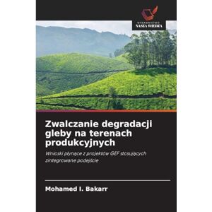 Bakarr, Mohamed I. Zwalczanie degradacji gleby na terenach produkcyjnych: Wnioski p¿yn¿ce z projektów GEF stosuj¿cych zintegrowane podej¿cie Bakarr, Mohamed I. Zwalczanie degradacji gleby na terenach produkcyjnych: Wnioski p¿yn¿ce z projektów GEF stosuj¿cych zintegrowane podej¿cie