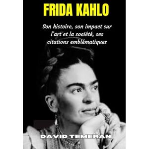 TEMERAN, DAVID FRIDA KAHLO: Son histoire, son impact sur l’art et la société, ses citations emblématiques TEMERAN, DAVID FRIDA KAHLO: Son histoire, son impact sur l’art et la société, ses citations emblématiques