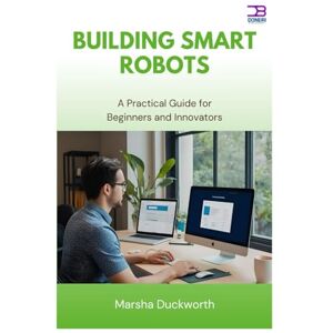 Duckworth, Marsha Building Smart Robots: A Practical Guide for Beginners and Innovators Duckworth, Marsha Building Smart Robots: A Practical Guide for Beginners and Innovators