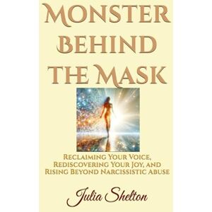 Shelton, Julia Monster Behind the Mask: Reclaiming Your Voice, Rediscovering Your Joy, and Rising Beyond Narcissistic Abuse Shelton, Julia Monster Behind the Mask: Reclaiming Your Voice, Rediscovering Your Joy, and Rising Beyond Narcissistic Abuse