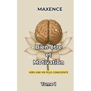 Maxence, Maxence Bien-Être et Motivation: Vers une vie plus consciente Tome 1 Maxence, Maxence Bien-Être et Motivation: Vers une vie plus consciente Tome 1
