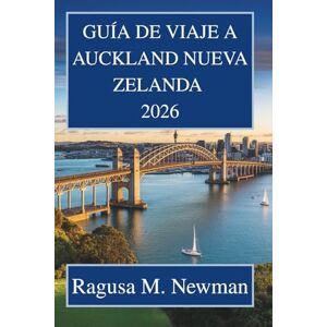 Newman, Ragusa M. GUÍA DE VIAJE A AUCKLAND NUEVA ZELANDA 2026: Descubra la naturaleza y la vida urbana en la tierra de la larga nube blanca. Newman, Ragusa M. GUÍA DE VIAJE A AUCKLAND NUEVA ZELANDA 2026: Descubra la naturaleza y la vida urbana en la tierra de la larga nube blanca.