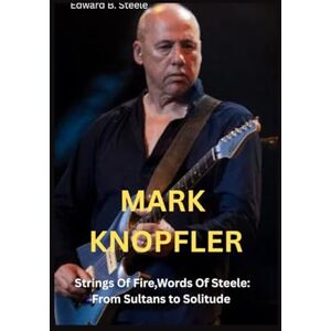B. Steele, Edward Mark Knopfler: Strings Of Fire, Word's Of Steele: From Sultans to Solitude B. Steele, Edward Mark Knopfler: Strings Of Fire, Word's Of Steele: From Sultans to Solitude