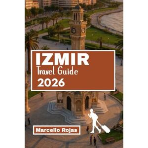 Rojas, Marcello IZMIR TRAVEL GUIDE 2026: Explore Cultural Sights, Attractions, Coastal Towns, Beaches, Markets And Museums Rojas, Marcello IZMIR TRAVEL GUIDE 2026: Explore Cultural Sights, Attractions, Coastal Towns, Beaches, Markets And Museums