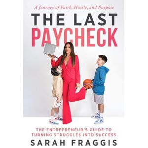 Fraggis, Sarah The Last Paycheck: The Entrepreneur's Guide to Turning Struggles into Success Fraggis, Sarah The Last Paycheck: The Entrepreneur's Guide to Turning Struggles into Success