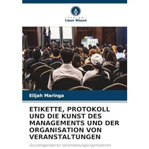Maringa, Elijah Etikette, Protokoll Und Die Kunst Des Managements Und Der Organisation Von Veranstaltungen: Grundlegendes für Veranstaltungsorganisatoren Maringa, Elijah Etikette, Protokoll Und Die Kunst Des Managements Und Der Organisation Von Veranstaltungen: Grundlegendes für Veranstaltungsorganisatoren