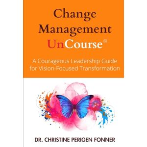 Perigen Fonner, Dr. Christine Change Management: A Courageous Leadership Guide for Vision-Focused Transformation (Radical Care Leadership UnCourses) Perigen Fonner, Dr. Christine Change Management: A Courageous Leadership Guide for Vision-Focused Transformation (Radical Care Leadership UnCourses)