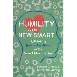 Edward D. Hess Humility Is the New Smart: Rethinking Human Excellence in the Smart Machine Age (AGENCY/DISTRIBUTED) Edward D. Hess Humility Is the New Smart: Rethinking Human Excellence in the Smart Machine Age (AGENCY/DISTRIBUTED)