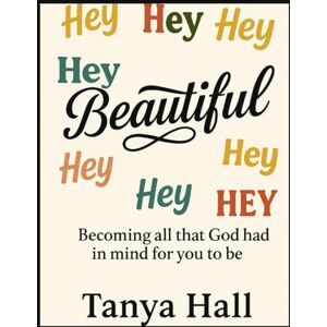 Hall, Tanya Hey Beautiful: Becoming All God Had In Mind For You To Be Hall, Tanya Hey Beautiful: Becoming All God Had In Mind For You To Be