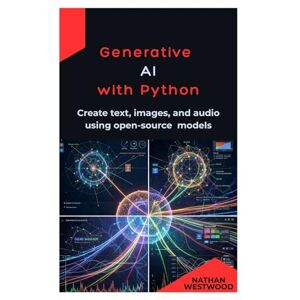 Westwood, Nathan Generative AI with Python: Create text, images, and audio using open-source models Westwood, Nathan Generative AI with Python: Create text, images, and audio using open-source models