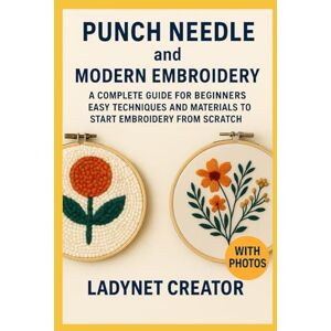 Creator, Ladynet Punch Needle and Modern Embroidery: A Complete Guide for Beginners: Easy Techniques and Materials to Start Embroidery from Scratch Creator, Ladynet Punch Needle and Modern Embroidery: A Complete Guide for Beginners: Easy Techniques and Materials to Start Embroidery from Scratch