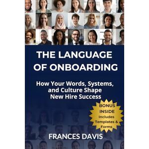 Davis, Frances The Language of Onboarding: How Your Words, Systems, and Culture Shape New Hire Success Davis, Frances The Language of Onboarding: How Your Words, Systems, and Culture Shape New Hire Success