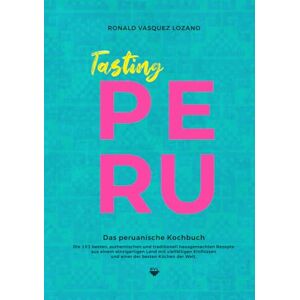 Vasquez Lozano, Ronald Tasting PERU Das peruanische Kochbuch: Die besten, authentischen und traditionell hausgemachten Rezepte aus einer der besten Küchen der Welt mit 101 illustrierten Rezepten Vasquez Lozano, Ronald Tasting PERU Das peruanische Kochbuch: Die besten, authentischen und traditionell hausgemachten Rezepte aus einer der besten Küchen der Welt mit 101 illustrierten Rezepten