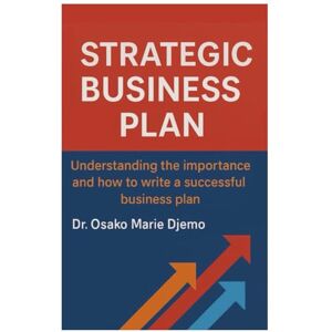 Djemo, Dr. Osako Marie Strategic Business Plan: Understanding the Importance and How to Write a Successful Business Plan Djemo, Dr. Osako Marie Strategic Business Plan: Understanding the Importance and How to Write a Successful Business Plan