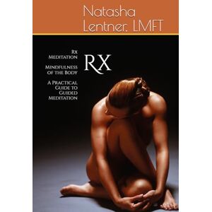 Lentner, Natasha Rx Meditation Mindfulness of the Body: A Practical Guide to Guided Meditation Lentner, Natasha Rx Meditation Mindfulness of the Body: A Practical Guide to Guided Meditation
