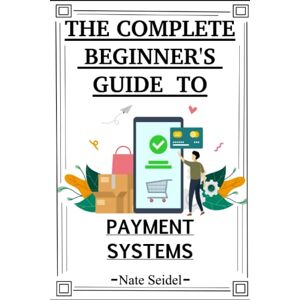Seidel, Nate The Payments Industry: The Complete Beginner's Guide to Payment Systems Seidel, Nate The Payments Industry: The Complete Beginner's Guide to Payment Systems