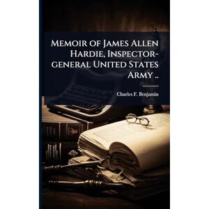 Benjamin, Charles F 1842-1915 Memoir of James Allen Hardie, Inspector-general United States Army .. Benjamin, Charles F 1842-1915 Memoir of James Allen Hardie, Inspector-general United States Army ..