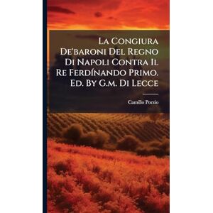 Porzio, Camillo La Congiura De'baroni Del Regno Di Napoli Contra Il Re FerdÃ-nando Primo. Ed. By G.m. Di Lecce Porzio, Camillo La Congiura De'baroni Del Regno Di Napoli Contra Il Re FerdÃ-nando Primo. Ed. By G.m. Di Lecce