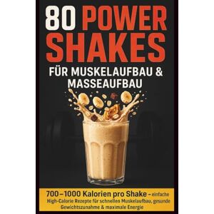 Hillbrand, Markus 80 Power Shakes für Muskelaufbau & Masseaufbau: 700–1000 Kalorien pro Shake einfache High-Calorie Rezepte für schnellen Muskelaufbau, gesunde Gewichtszunahme & maximale Energie Hillbrand, Markus 80 Power Shakes für Muskelaufbau & Masseaufbau: 700–1000 Kalorien pro Shake einfache High-Calorie Rezepte für schnellen Muskelaufbau, gesunde Gewichtszunahme & maximale Energie