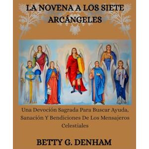 Denham, Betty G. LA NOVENA A LOS SIETE ARCÁNGELES: Una Devoción Sagrada Para Buscar Ayuda, Sanación Y Bendiciones De Los Mensajeros Celestiales Denham, Betty G. LA NOVENA A LOS SIETE ARCÁNGELES: Una Devoción Sagrada Para Buscar Ayuda, Sanación Y Bendiciones De Los Mensajeros Celestiales