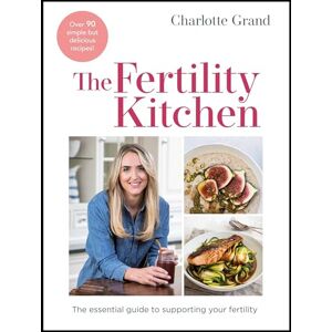 Grand, Charlotte The Fertility Kitchen: The Essential Guide to Supporting your Fertility Grand, Charlotte The Fertility Kitchen: The Essential Guide to Supporting your Fertility
