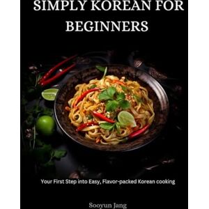 Jang, Sooyun Simply Korean for beginners: Your first step into easy, flavour-packed Korean cooking Jang, Sooyun Simply Korean for beginners: Your first step into easy, flavour-packed Korean cooking