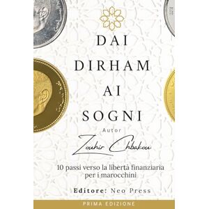 Chbakou, Zouhir Dai Dirham ai Sogni: 10 Passi per la Libertà Finanziaria per i Marocchini Chbakou, Zouhir Dai Dirham ai Sogni: 10 Passi per la Libertà Finanziaria per i Marocchini