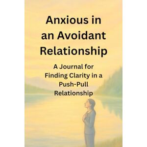 witt, earl Anxious in an Avoidant Relationship: A Journal for Finding Clarity in a Push–Pull Relationship witt, earl Anxious in an Avoidant Relationship: A Journal for Finding Clarity in a Push–Pull Relationship