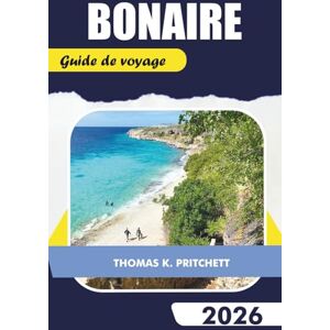 PRITCHETT, THOMAS K. BONAIRE Guide de voyage 2026: Explorez les principales attractions, la plongée, les sites de plongée en apnée, les plages, les conseils locaux, les cartes et les itinéraires PRITCHETT, THOMAS K. BONAIRE Guide de voyage 2026: Explorez les principales attractions, la plongée, les sites de plongée en apnée, les plages, les conseils locaux, les cartes et les itinéraires