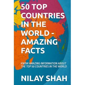SHAH, NILAY 50 TOP COUNTRIES IN THE WORLD AMAZING FACTS: KNOW AMAZING INFORMATION ABOUT THE TOP 50 COUNTRIES IN THE WORLD SHAH, NILAY 50 TOP COUNTRIES IN THE WORLD AMAZING FACTS: KNOW AMAZING INFORMATION ABOUT THE TOP 50 COUNTRIES IN THE WORLD