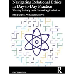 Gabriel, Lynne Navigating Relational Ethics in Day-to-Day Practice: Working Ethically in the Counselling Professions (Ethics In Action) Gabriel, Lynne Navigating Relational Ethics in Day-to-Day Practice: Working Ethically in the Counselling Professions (Ethics In Action)