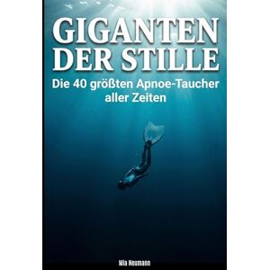 Neumann, Mia Giganten der Stille: Die 40 größten Apnoe-Taucher aller Zeiten Neumann, Mia Giganten der Stille: Die 40 größten Apnoe-Taucher aller Zeiten