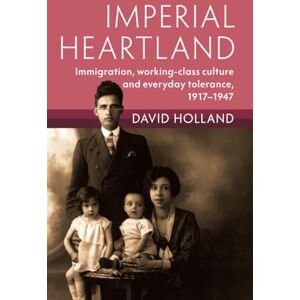 Holland, David Imperial Heartland: Immigration, Working-class Culture and Everyday Tolerance, 1917–1947 (Modern British Histories) Holland, David Imperial Heartland: Immigration, Working-class Culture and Everyday Tolerance, 1917–1947 (Modern British Histories)