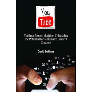 Sullivan, David YouTube Money Machine: Unleashing the Potential for Millionaire Content Creators Sullivan, David YouTube Money Machine: Unleashing the Potential for Millionaire Content Creators